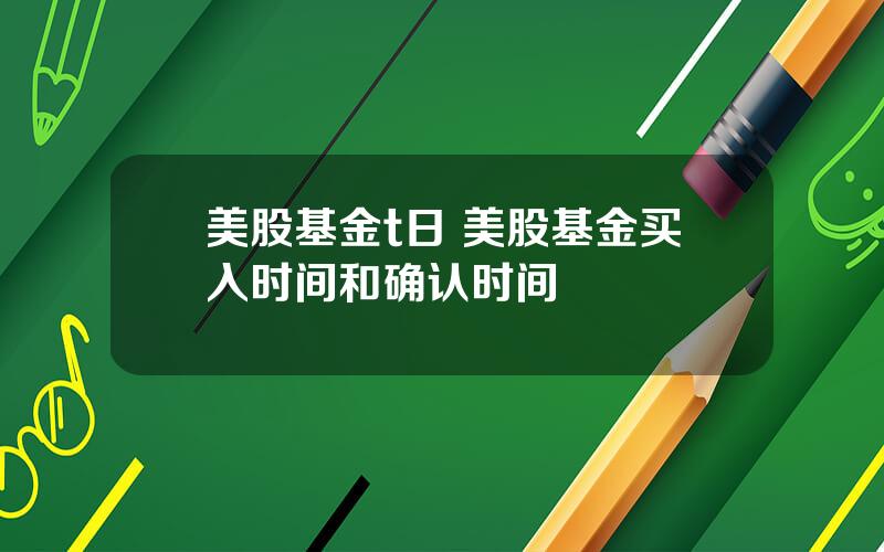 美股基金t日 美股基金买入时间和确认时间